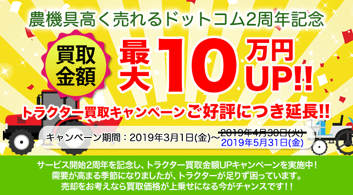 迎春お年玉キャンペーン！買取金額最大10万円UP！キャンペーン期間：12月25日（月）～2018年1月9日（火）農機具高く売れるドットコムでは１年間の感謝を込めて買取強化キャンペーンを実施中！キャンペーン期間中は最大10万円上乗せして買い取りします！