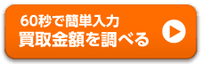 60秒で簡単入力 買取金額を調べる